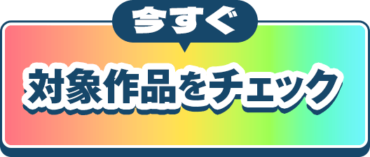 今すぐ対象作品をチェック
